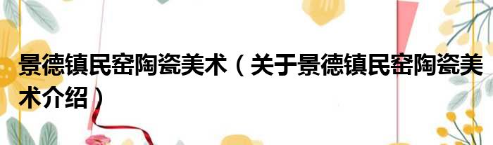 景德镇民窑陶瓷美术 关于景德镇民窑陶瓷美术介绍