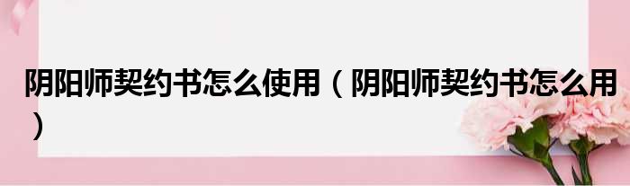 阴阳师契约书怎么使用 阴阳师契约书怎么用