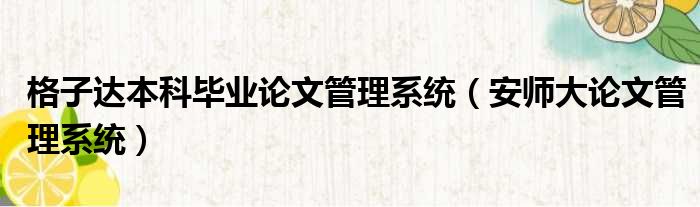 格子达本科毕业论文管理系统 安师大论文管理系统