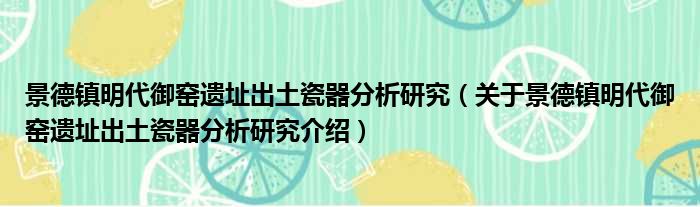景德镇明代御窑遗址出土瓷器分析研究 关于景德镇明代御窑遗址出土瓷器分析研究介绍