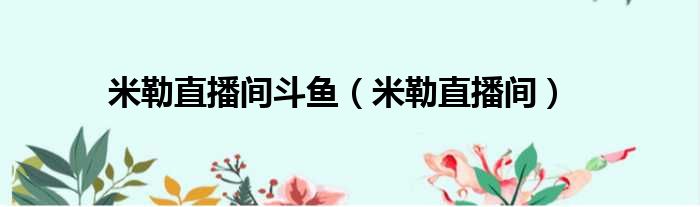 米勒直播间斗鱼 米勒直播间