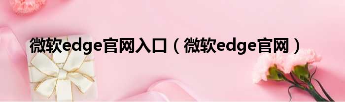 微软edge官网入口 微软edge官网