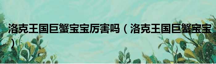 洛克王国巨蟹宝宝厉害吗 洛克王国巨蟹宝宝