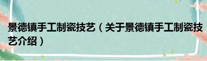 景德镇手工制瓷技艺 关于景德镇手工制瓷技艺介绍