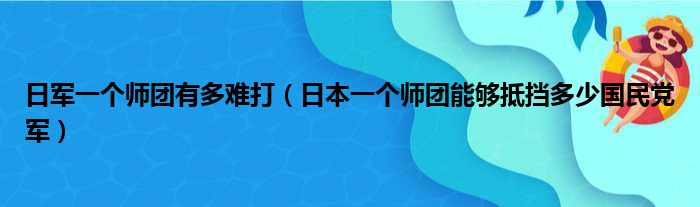 日军一个师团有多难打 日本一个师团能够抵挡多少国民党军