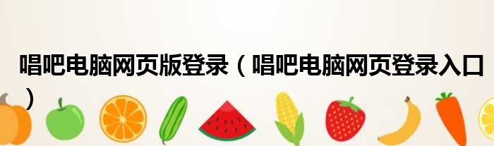 唱吧电脑网页版登录 唱吧电脑网页登录入口