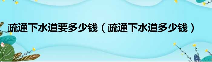 疏通下水道要多少钱 疏通下水道多少钱