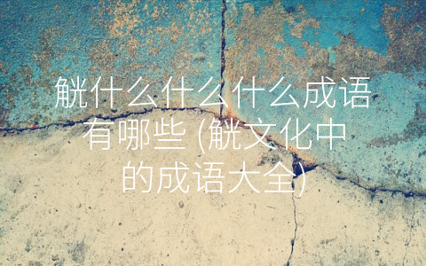 觥什么什么什么成语有哪些 (觥文化中的成语大全)