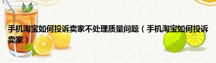 手机淘宝如何投诉卖家不处理质量问题 手机淘宝如何投诉卖家