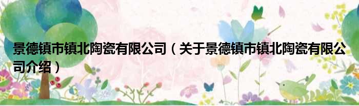 景德镇市镇北陶瓷有限公司 关于景德镇市镇北陶瓷有限公司介绍
