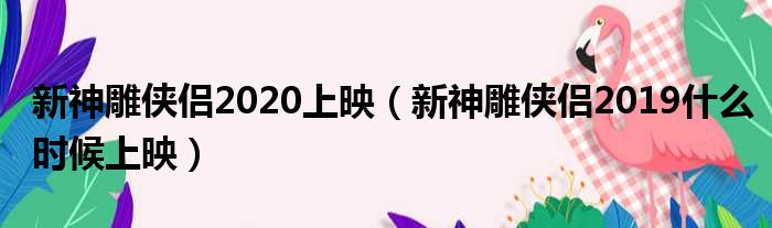 新神雕侠侣2020上映 新神雕侠侣2019什么时候上映