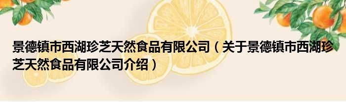 景德镇市西湖珍芝天然食品有限公司 关于景德镇市西湖珍芝天然食品有限公司介绍
