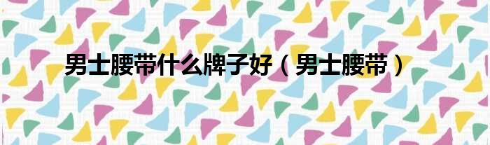 男士腰带什么牌子好 男士腰带
