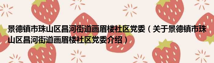景德镇市珠山区昌河街道画眉楼社区党委 关于景德镇市珠山区昌河街道画眉楼社区党委介绍