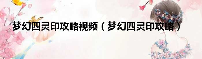 梦幻四灵印攻略视频 梦幻四灵印攻略