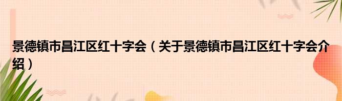 景德镇市昌江区红十字会 关于景德镇市昌江区红十字会介绍