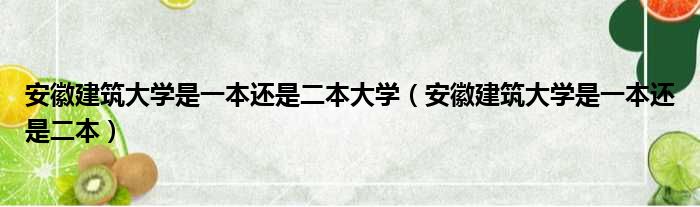安徽建筑大学是一本还是二本大学 安徽建筑大学是一本还是二本