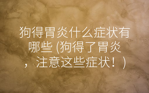 狗得胃炎什么症状有哪些 (狗得了胃炎，注意这些症状！)