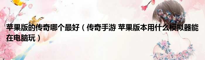 苹果版的传奇哪个最好 传奇手游 苹果版本用什么模拟器能在电脑玩