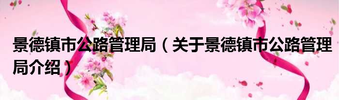 景德镇市公路管理局 关于景德镇市公路管理局介绍