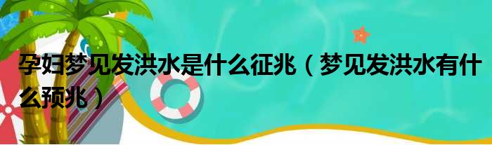 孕妇梦见发洪水是什么征兆 梦见发洪水有什么预兆