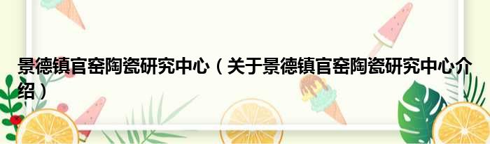 景德镇官窑陶瓷研究中心 关于景德镇官窑陶瓷研究中心介绍