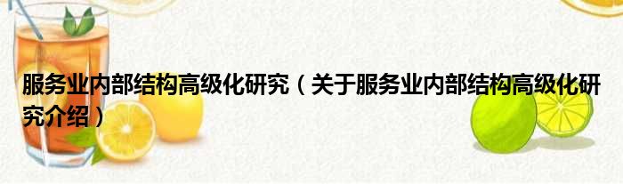 服务业内部结构高级化研究 关于服务业内部结构高级化研究介绍