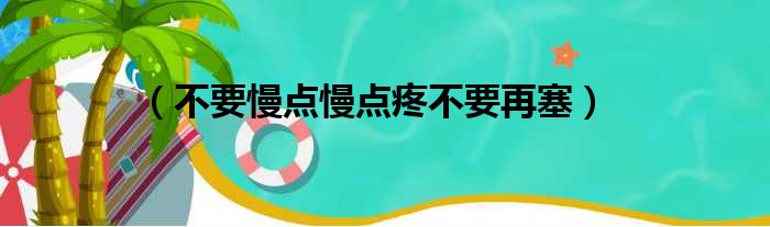  不要慢点慢点疼不要再塞