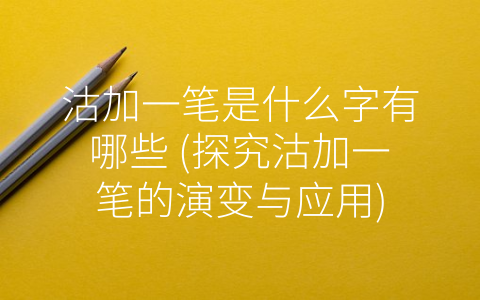 沽加一笔是什么字有哪些 (探究沽加一笔的演变与应用)