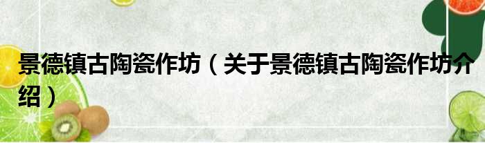 景德镇古陶瓷作坊 关于景德镇古陶瓷作坊介绍