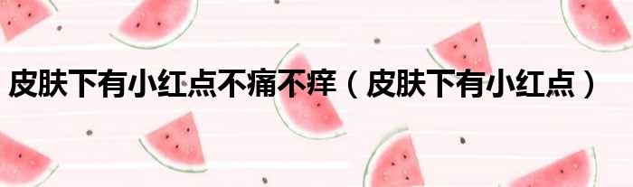 皮肤下有小红点不痛不痒 皮肤下有小红点