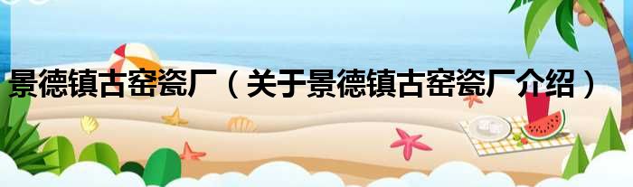 景德镇古窑瓷厂 关于景德镇古窑瓷厂介绍