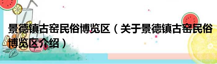 景德镇古窑民俗博览区 关于景德镇古窑民俗博览区介绍