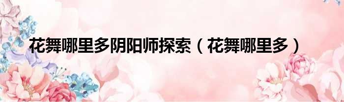 花舞哪里多阴阳师探索 花舞哪里多