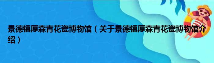 景德镇厚森青花瓷博物馆 关于景德镇厚森青花瓷博物馆介绍