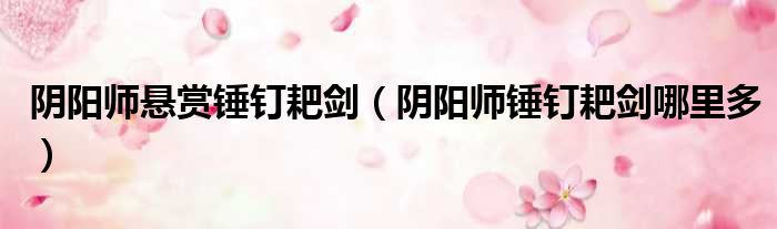 阴阳师悬赏锤钉耙剑 阴阳师锤钉耙剑哪里多