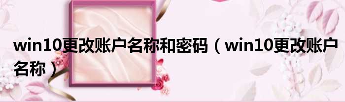 win10更改账户名称和密码 win10更改账户名称