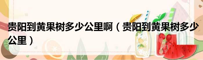 贵阳到黄果树多少公里啊 贵阳到黄果树多少公里