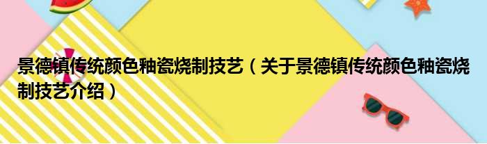 景德镇传统颜色釉瓷烧制技艺 关于景德镇传统颜色釉瓷烧制技艺介绍