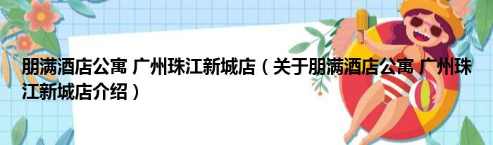 朋满酒店公寓 广州珠江新城店 关于朋满酒店公寓 广州珠江新城店介绍