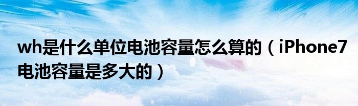 wh是什么单位电池容量怎么算的 iPhone7电池容量是多大的