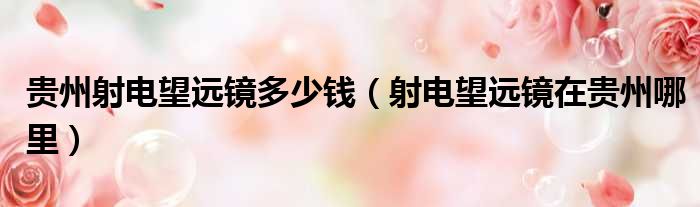 贵州射电望远镜多少钱 射电望远镜在贵州哪里
