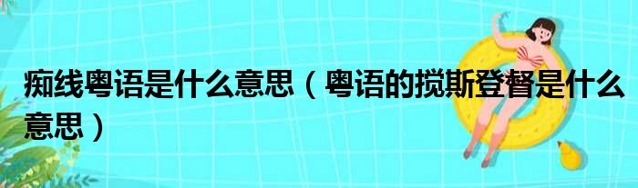 痴线粤语是什么意思 粤语的搅斯登督是什么意思