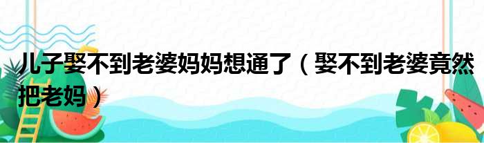 儿子娶不到老婆妈妈想通了 娶不到老婆竟然把老妈