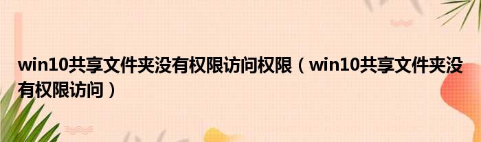 win10共享文件夹没有权限访问权限 win10共享文件夹没有权限访问