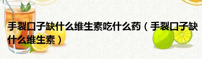 手裂口子缺什么维生素吃什么药 手裂口子缺什么维生素