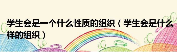 学生会是一个什么性质的组织 学生会是什么样的组织