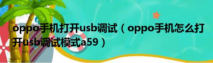 oppo手机打开usb调试 oppo手机怎么打开usb调试模式a59