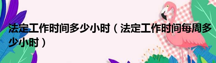 法定工作时间多少小时 法定工作时间每周多少小时