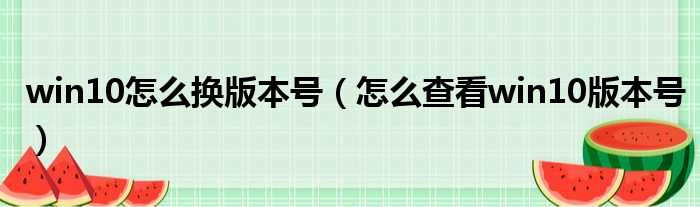 win10怎么换版本号 怎么查看win10版本号